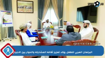 البرلمان العربي للطفل يؤكد تعزيز ثقافة المشاركة والحوار بين الأجيال